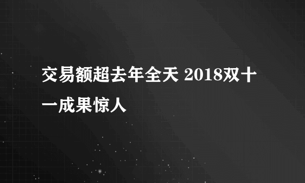 交易额超去年全天 2018双十一成果惊人