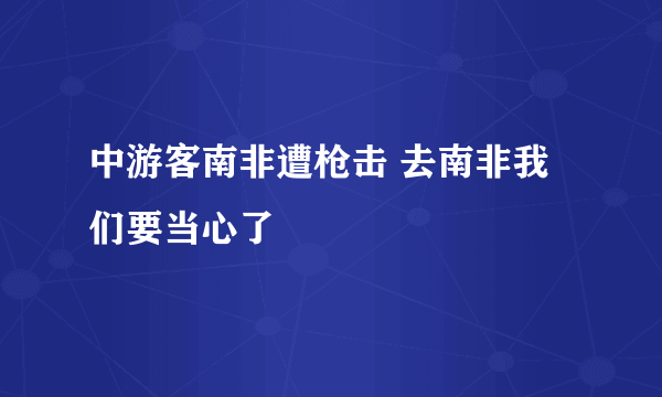 中游客南非遭枪击 去南非我们要当心了