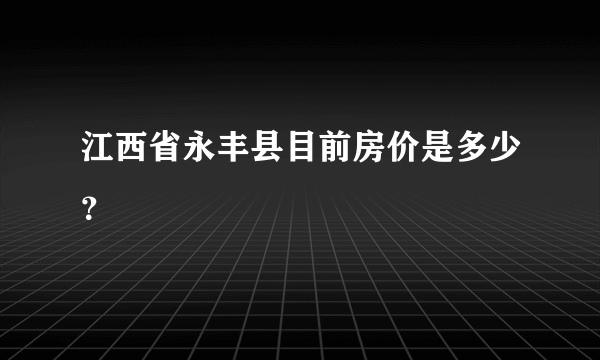 江西省永丰县目前房价是多少？