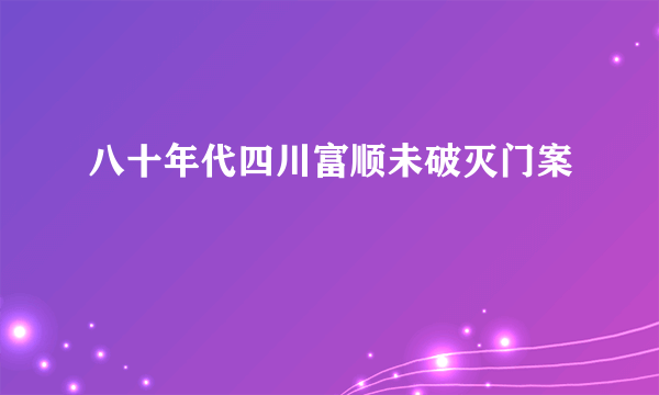 八十年代四川富顺未破灭门案