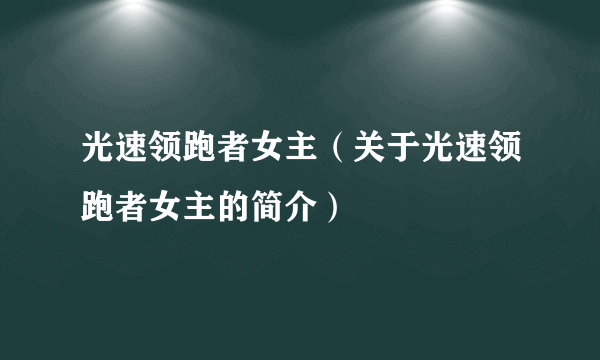 光速领跑者女主（关于光速领跑者女主的简介）