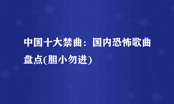 中国十大禁曲：国内恐怖歌曲盘点(胆小勿进)