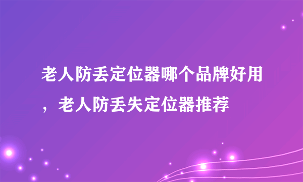 老人防丢定位器哪个品牌好用，老人防丢失定位器推荐