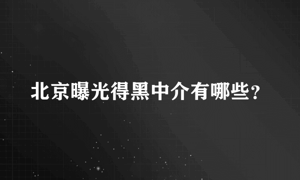 北京曝光得黑中介有哪些？