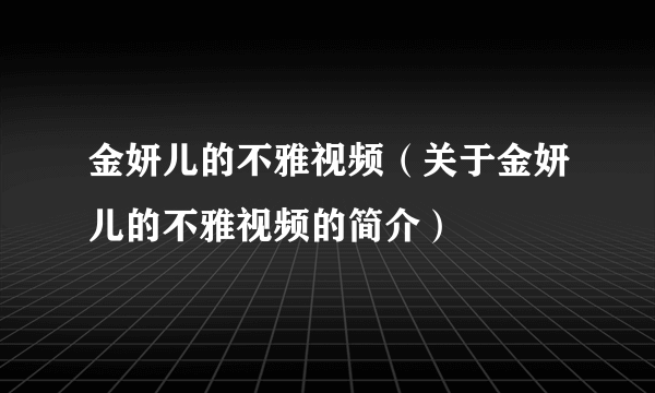 金妍儿的不雅视频（关于金妍儿的不雅视频的简介）