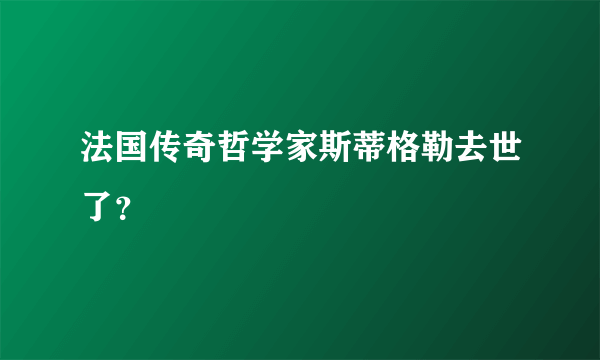 法国传奇哲学家斯蒂格勒去世了？