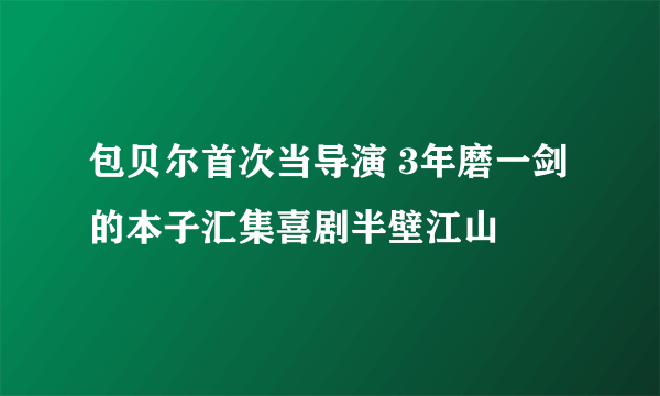 包贝尔首次当导演 3年磨一剑的本子汇集喜剧半壁江山