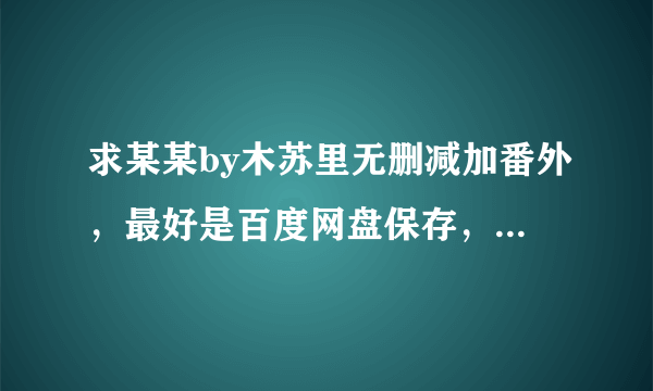 求某某by木苏里无删减加番外，最好是百度网盘保存，不要普通下载