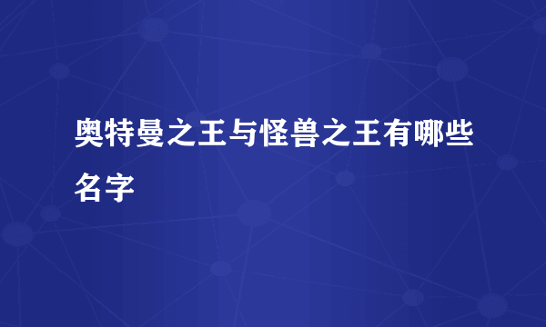 奥特曼之王与怪兽之王有哪些名字