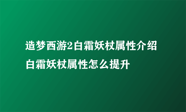 造梦西游2白霜妖杖属性介绍 白霜妖杖属性怎么提升