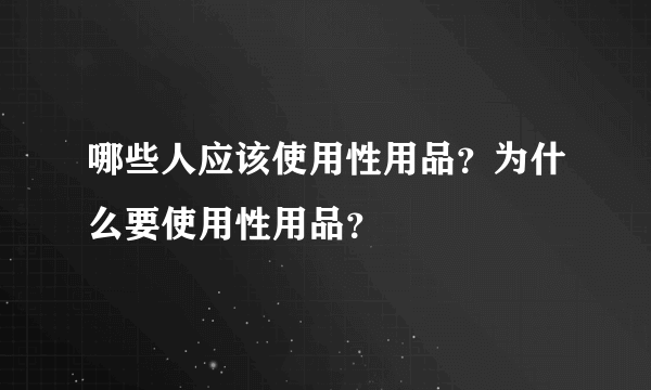 哪些人应该使用性用品？为什么要使用性用品？