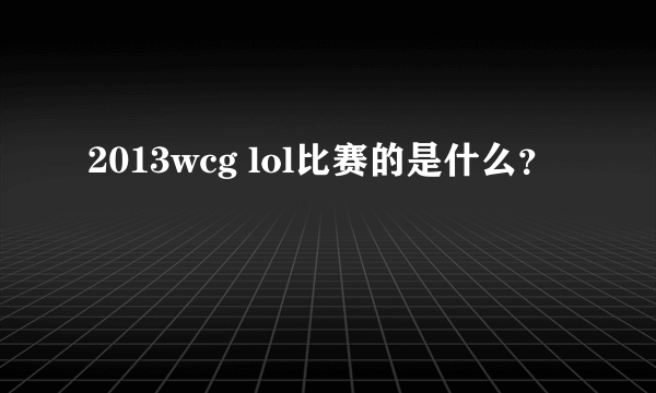 2013wcg lol比赛的是什么？