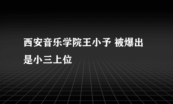 西安音乐学院王小予 被爆出是小三上位