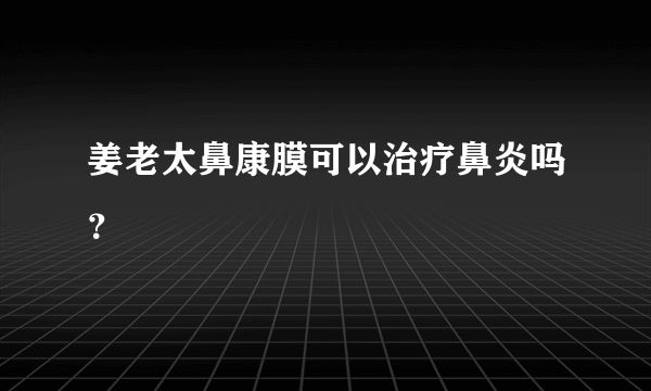 姜老太鼻康膜可以治疗鼻炎吗？