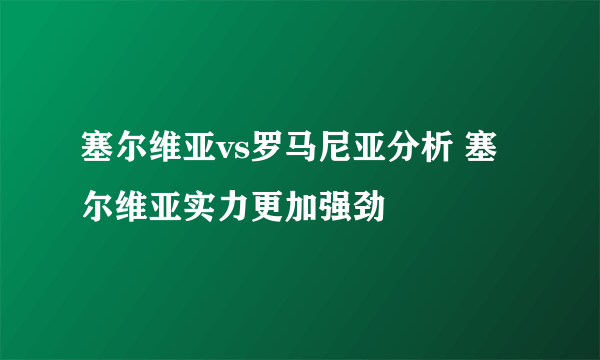 塞尔维亚vs罗马尼亚分析 塞尔维亚实力更加强劲