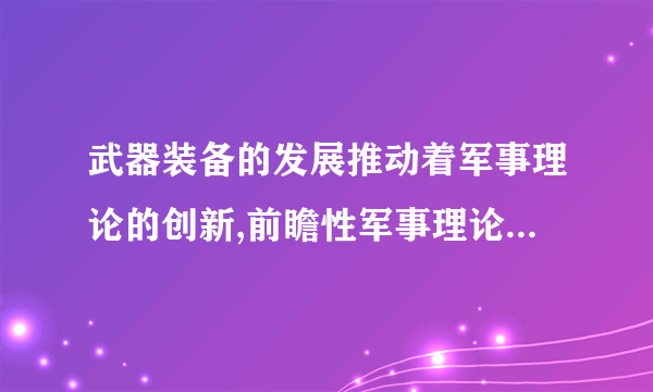 武器装备的发展推动着军事理论的创新,前瞻性军事理论又牵引着武器装备的发展