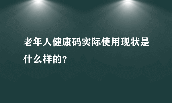 老年人健康码实际使用现状是什么样的？