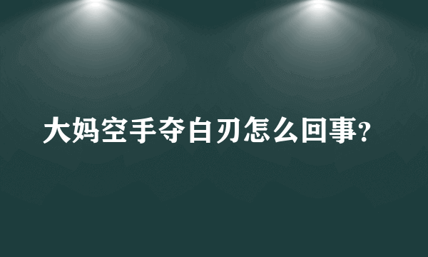 大妈空手夺白刃怎么回事？