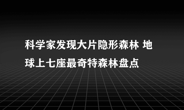 科学家发现大片隐形森林 地球上七座最奇特森林盘点