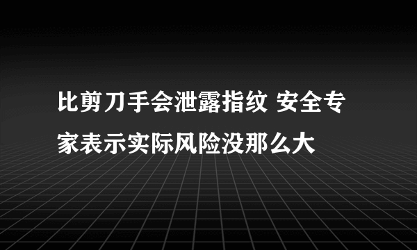 比剪刀手会泄露指纹 安全专家表示实际风险没那么大