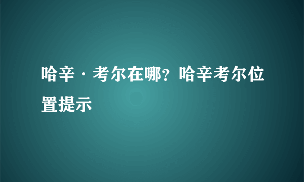 哈辛·考尔在哪？哈辛考尔位置提示