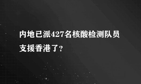 内地已派427名核酸检测队员支援香港了？