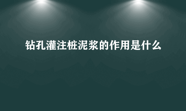 钻孔灌注桩泥浆的作用是什么