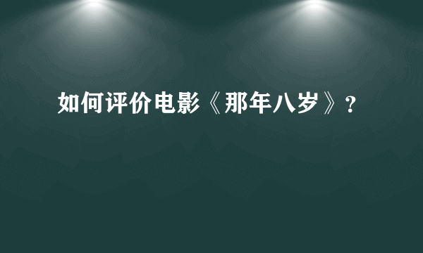 如何评价电影《那年八岁》？