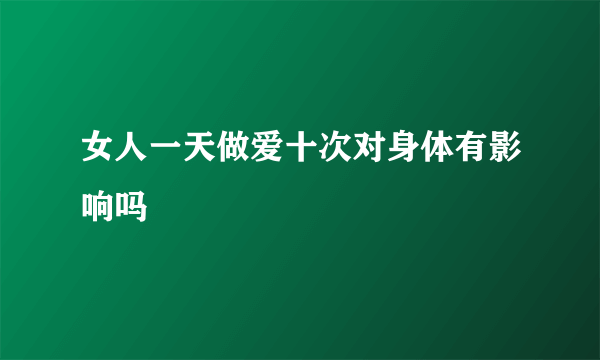 女人一天做爱十次对身体有影响吗