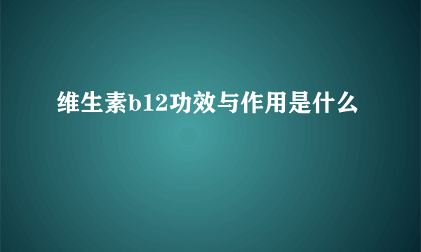 维生素b12功效与作用是什么