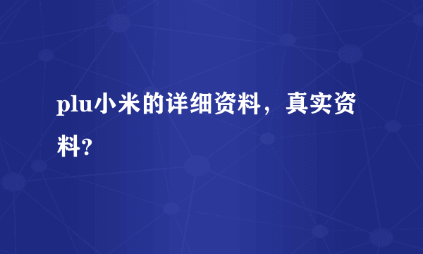 plu小米的详细资料，真实资料？