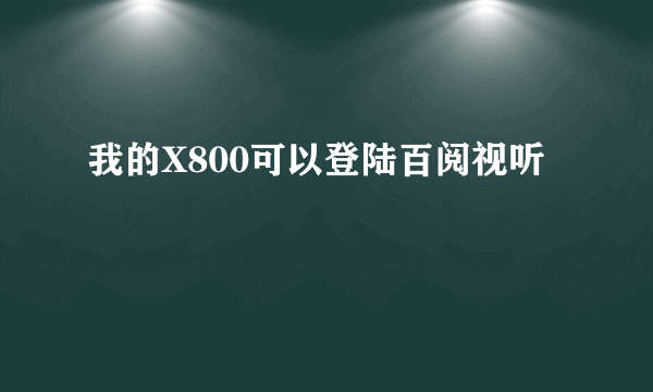 我的X800可以登陆百阅视听