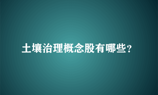 土壤治理概念股有哪些？