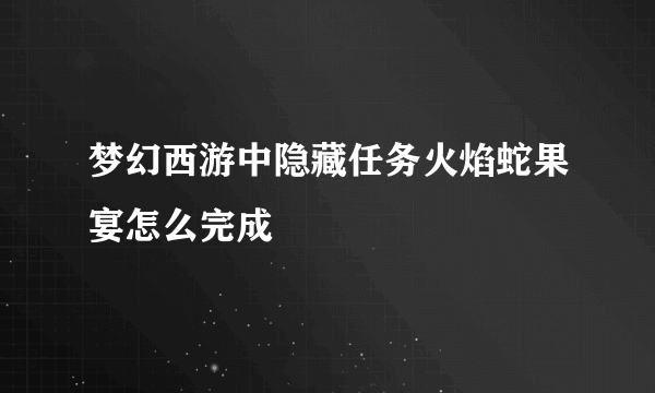 梦幻西游中隐藏任务火焰蛇果宴怎么完成