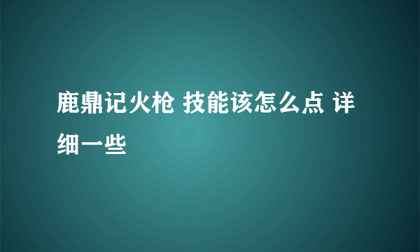 鹿鼎记火枪 技能该怎么点 详细一些