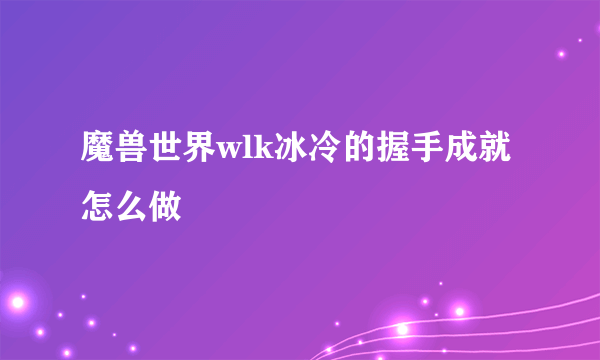 魔兽世界wlk冰冷的握手成就怎么做