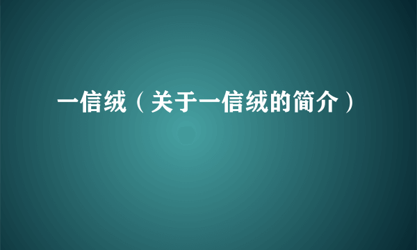 一信绒（关于一信绒的简介）