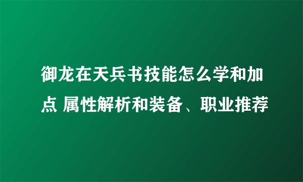 御龙在天兵书技能怎么学和加点 属性解析和装备、职业推荐