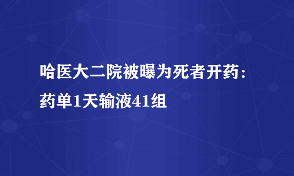 哈医大二院被曝为死者开药：药单1天输液41组