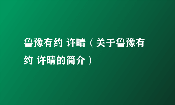 鲁豫有约 许晴（关于鲁豫有约 许晴的简介）