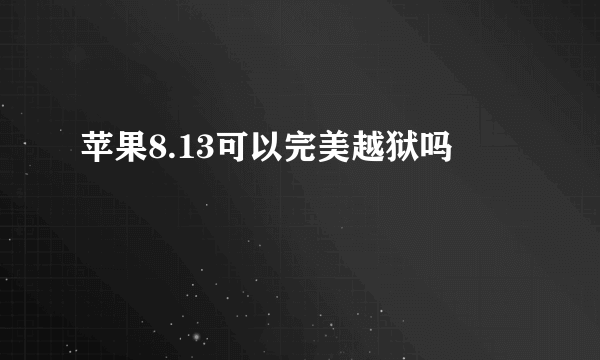 苹果8.13可以完美越狱吗