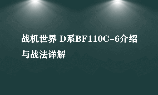 战机世界 D系BF110C-6介绍与战法详解