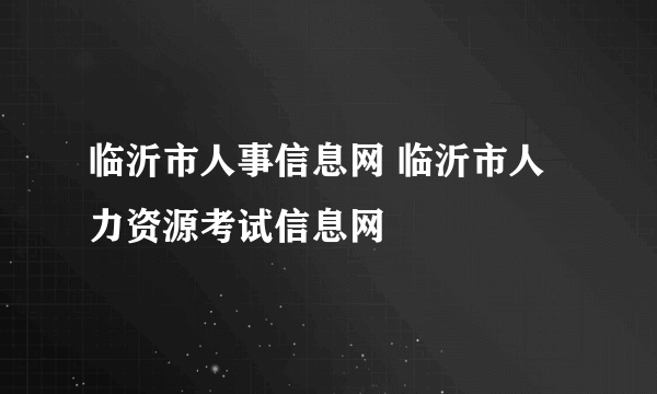 临沂市人事信息网 临沂市人力资源考试信息网