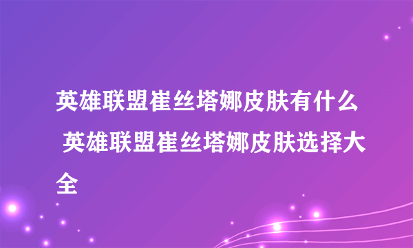 英雄联盟崔丝塔娜皮肤有什么 英雄联盟崔丝塔娜皮肤选择大全