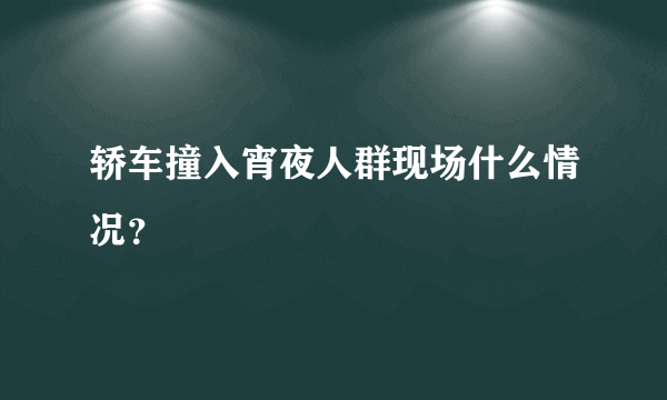 轿车撞入宵夜人群现场什么情况？