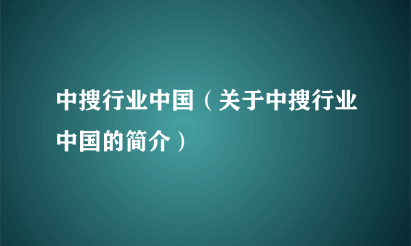 中搜行业中国（关于中搜行业中国的简介）