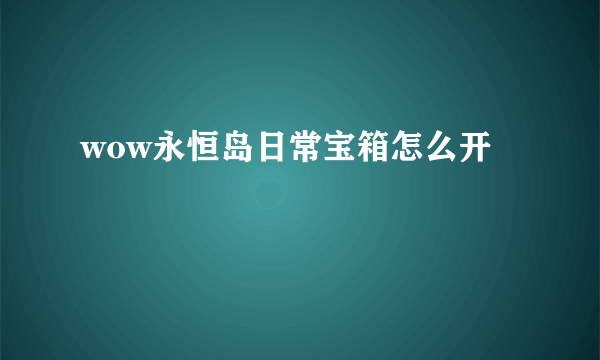 wow永恒岛日常宝箱怎么开