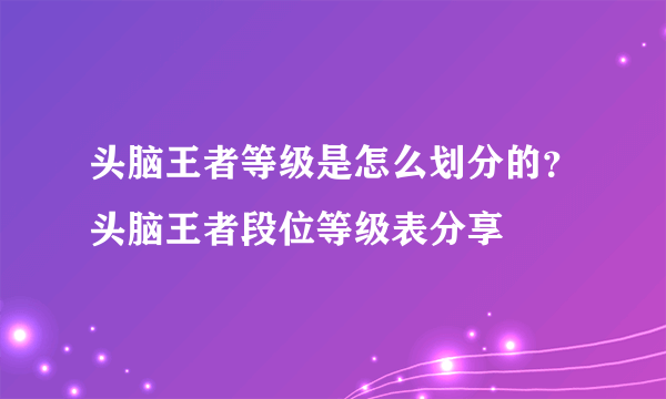 头脑王者等级是怎么划分的？头脑王者段位等级表分享