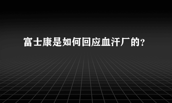 富士康是如何回应血汗厂的？