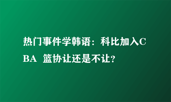 热门事件学韩语：科比加入CBA  篮协让还是不让？